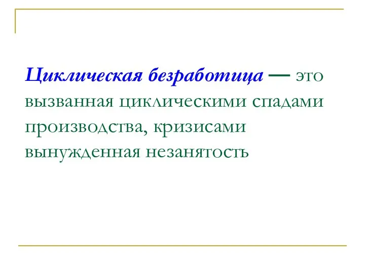 Циклическая безработица — это вызванная циклическими спадами производства, кризисами вынужденная незанятость