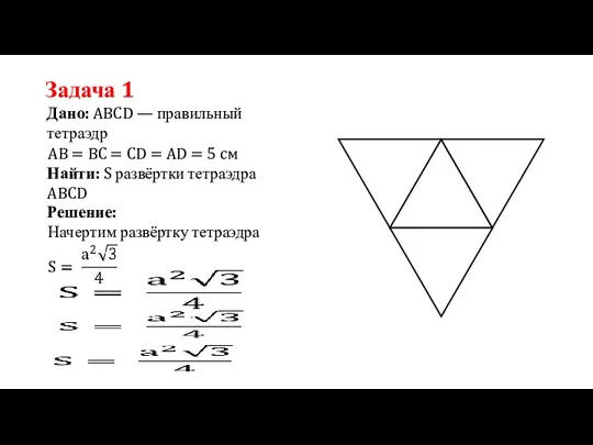 Задача 1 Дано: ABCD — правильный тетраэдр Найти: S развёртки тетраэдра ABCD