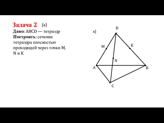 Задача 2 Дано: ABCD — тетраэдр Построить: сечение тетраэдра плоскостью проходящей через