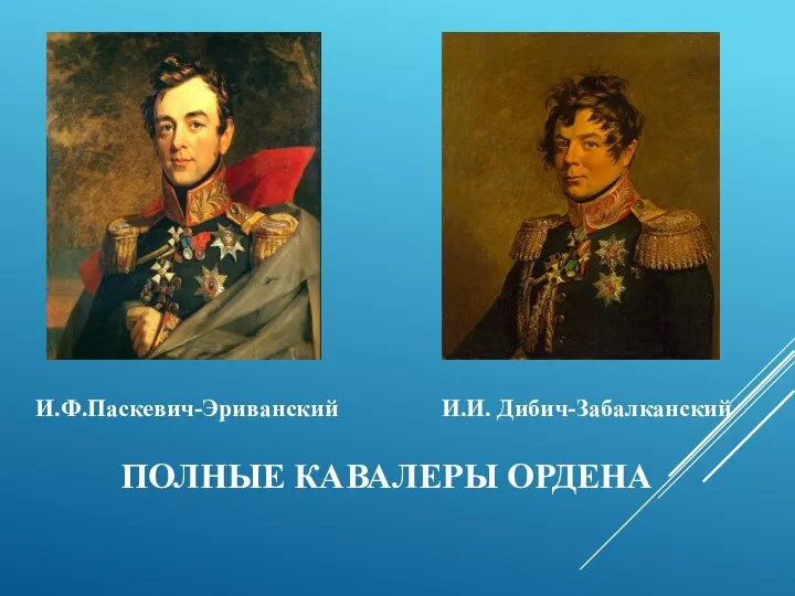 ПОЛНЫЕ КАВАЛЕРЫ ОРДЕНА И.Ф.Паскевич-Эриванский И.И. Дибич-Забалканский