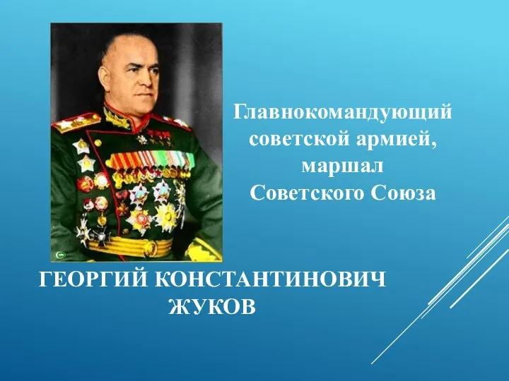 ГЕОРГИЙ КОНСТАНТИНОВИЧ ЖУКОВ Главнокомандующий советской армией, маршал Советского Союза