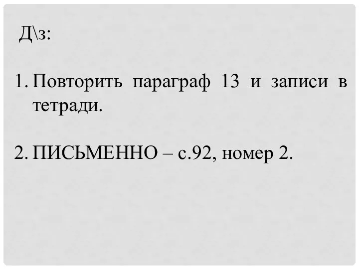 Д\з: Повторить параграф 13 и записи в тетради. ПИСЬМЕННО – с.92, номер 2.