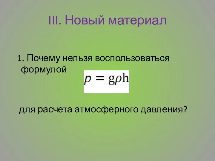 III. Новый материал 1. Почему нельзя воспользоваться формулой для расчета атмосферного давления?