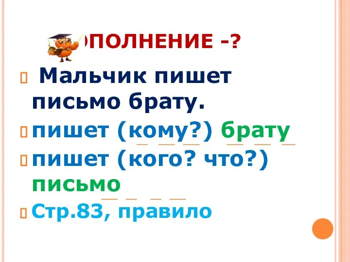 ДОПОЛНЕНИЕ -? Мальчик пишет письмо брату. пишет (кому?) брату пишет (кого? что?)письмо Стр.83, правило