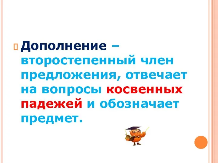 Дополнение – второстепенный член предложения, отвечает на вопросы косвенных падежей и обозначает предмет.