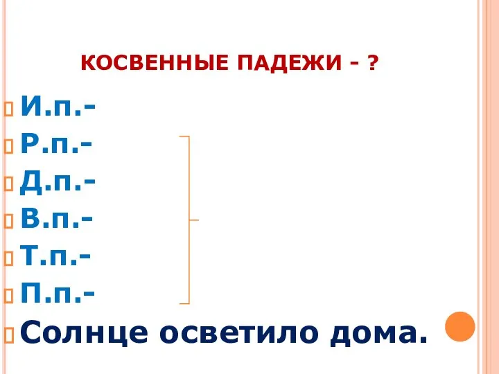 КОСВЕННЫЕ ПАДЕЖИ - ? И.п.- Р.п.- Д.п.- В.п.- Т.п.- П.п.- Солнце осветило дома.