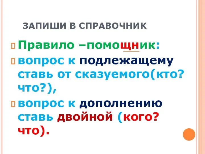 ЗАПИШИ В СПРАВОЧНИК Правило –помощник: вопрос к подлежащему ставь от сказуемого(кто? что?),