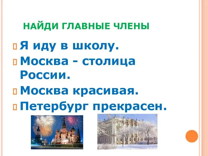 НАЙДИ ГЛАВНЫЕ ЧЛЕНЫ Я иду в школу. Москва - столица России. Москва красивая. Петербург прекрасен.