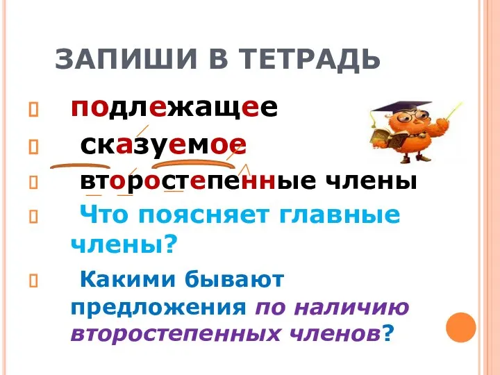 ЗАПИШИ В ТЕТРАДЬ подлежащее сказуемое второстепенные члены Что поясняет главные члены? Какими