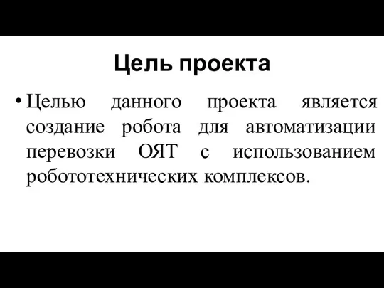 Цель проекта Целью данного проекта является создание робота для автоматизации перевозки ОЯТ с использованием робототехнических комплексов.