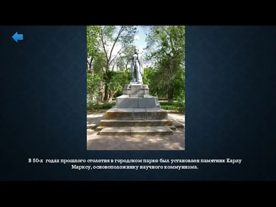 В 50-х годах прошлого столетия в городском парке был установлен памятник Карлу Марксу, основоположнику научного коммунизма.