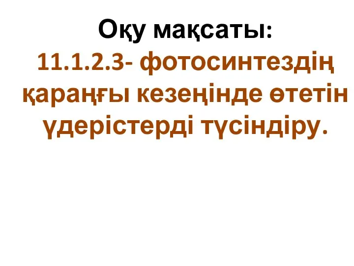 Оқу мақсаты: 11.1.2.3- фотосинтездің қараңғы кезеңінде өтетін үдерістерді түсіндіру.