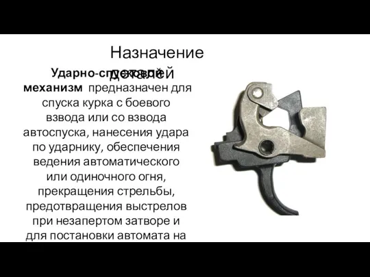 Назначение деталей Ударно-спусковой механизм предназначен для спуска курка с боевого взвода или