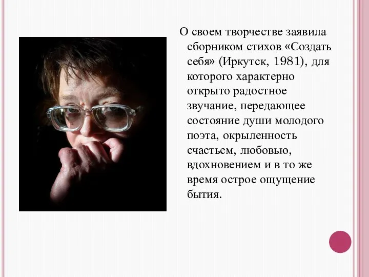 О своем творчестве заявила сборником стихов «Создать себя» (Иркутск, 1981), для которого