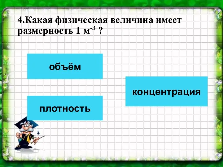 4.Какая физическая величина имеет размерность 1 м-3 ? объём плотность концентрация