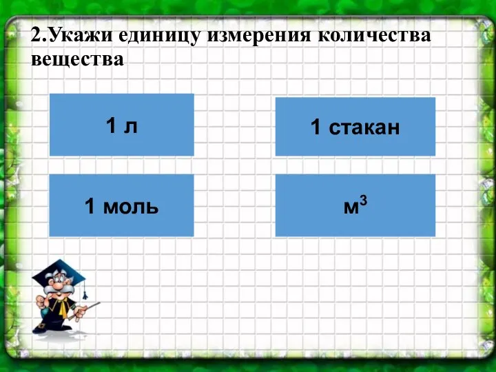 2.Укажи единицу измерения количества вещества 1 л 1 моль 1 стакан м3