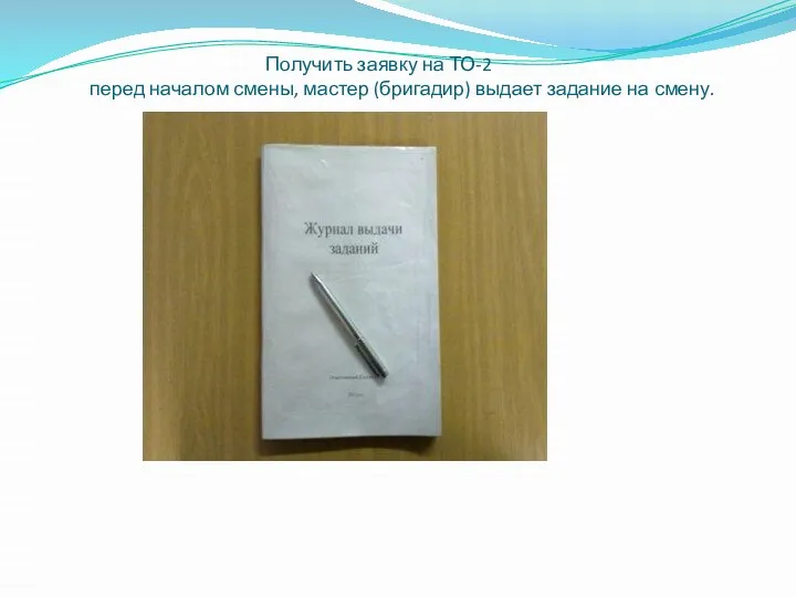 Получить заявку на ТО-2 перед началом смены, мастер (бригадир) выдает задание на смену.