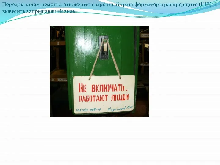 Перед началом ремонта отключить сварочный трансформатор в распредщите (ЩР) и вывесить запрещающий знак