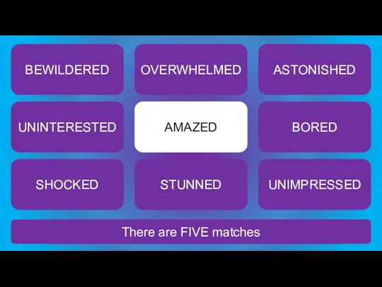 There are FIVE matches AMAZED BEWILDERED OVERWHELMED ASTONISHED UNINTERESTED BORED SHOCKED STUNNED UNIMPRESSED
