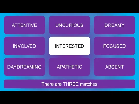 There are THREE matches INTERESTED ATTENTIVE UNCURIOUS DREAMY INVOLVED FOCUSED DAYDREAMING APATHETIC ABSENT