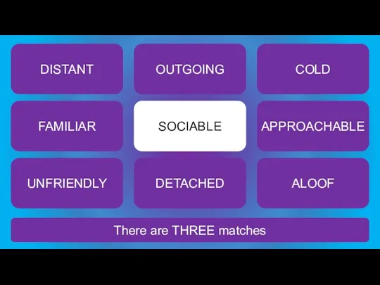 There are THREE matches SOCIABLE DISTANT OUTGOING COLD FAMILIAR APPROACHABLE UNFRIENDLY DETACHED ALOOF