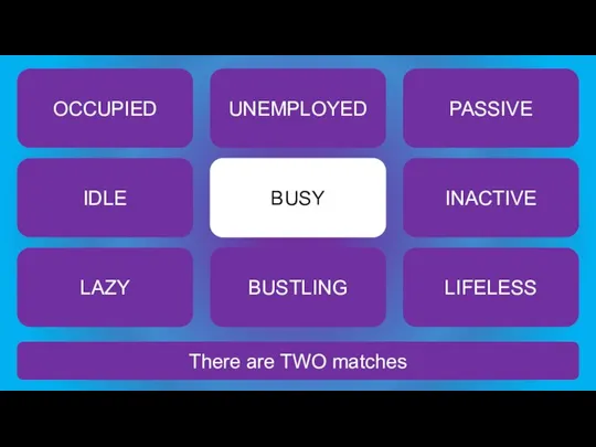 There are TWO matches BUSY OCCUPIED UNEMPLOYED PASSIVE IDLE INACTIVE LAZY BUSTLING LIFELESS