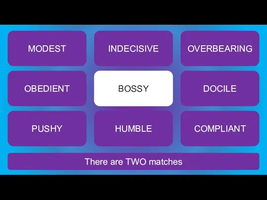 There are TWO matches BOSSY MODEST INDECISIVE OVERBEARING OBEDIENT DOCILE PUSHY HUMBLE COMPLIANT