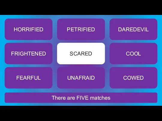 There are FIVE matches SCARED HORRIFIED PETRIFIED DAREDEVIL FRIGHTENED COOL FEARFUL UNAFRAID COWED
