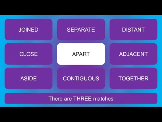 There are THREE matches APART JOINED SEPARATE DISTANT CLOSE ADJACENT ASIDE CONTIGUOUS TOGETHER