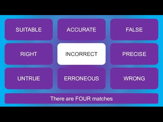 There are FOUR matches INCORRECT SUITABLE ACCURATE FALSE RIGHT PRECISE UNTRUE ERRONEOUS WRONG