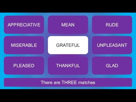 There are THREE matches GRATEFUL APPRECIATIVE MEAN RUDE MISERABLE UNPLEASANT PLEASED THANKFUL GLAD