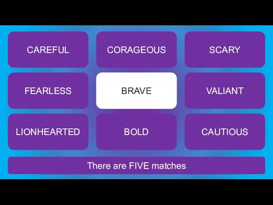 There are FIVE matches BRAVE CAREFUL CORAGEOUS SCARY FEARLESS VALIANT LIONHEARTED BOLD CAUTIOUS