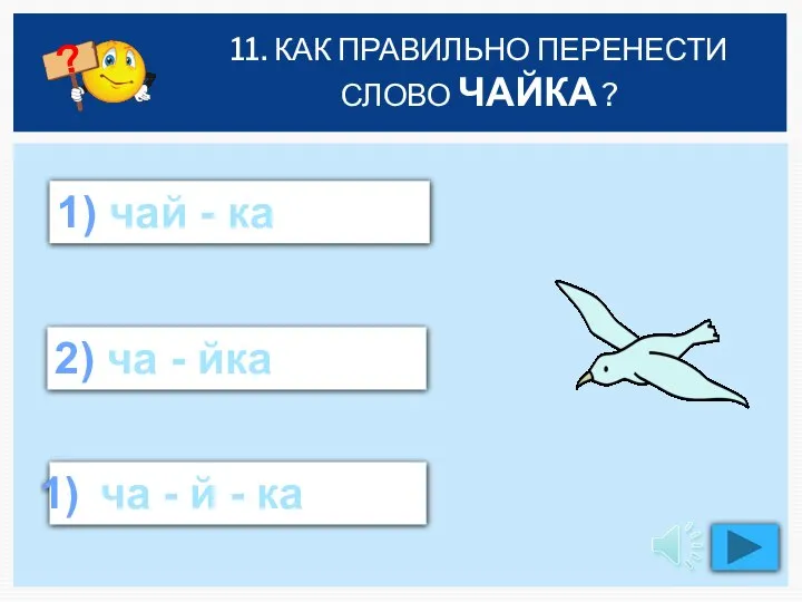 11. КАК ПРАВИЛЬНО ПЕРЕНЕСТИ СЛОВО ЧАЙКА ? ча - й - ка