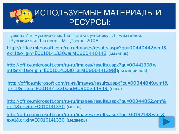 http://office.microsoft.com/ru-ru/images/results.aspx?qu=00440442.wmf&ex=1&origin=EC010141330#ai:MC900440442 (смайлик) http://office.microsoft.com/ru-ru/images/results.aspx?qu=00441398.wmf&ex=1&origin=EC010141330#ai:MC900441398| (рычащий лев) http://office.microsoft.com/ru-ru/images/results.aspx?qu=00344849.wmf&ex=1&origin=EC010141330#ai:MC900344849| (лиса) http://office.microsoft.com/ru-ru/images/results.aspx?qu=00344852.wmf&ex=1&origin=EC010141330 (мышь) http://office.microsoft.com/ru-ru/images/results.aspx?qu=00192133.wmf&ex=1&origin=EC010141330 (медведь) ИСПОЛЬЗУЕМЫЕ