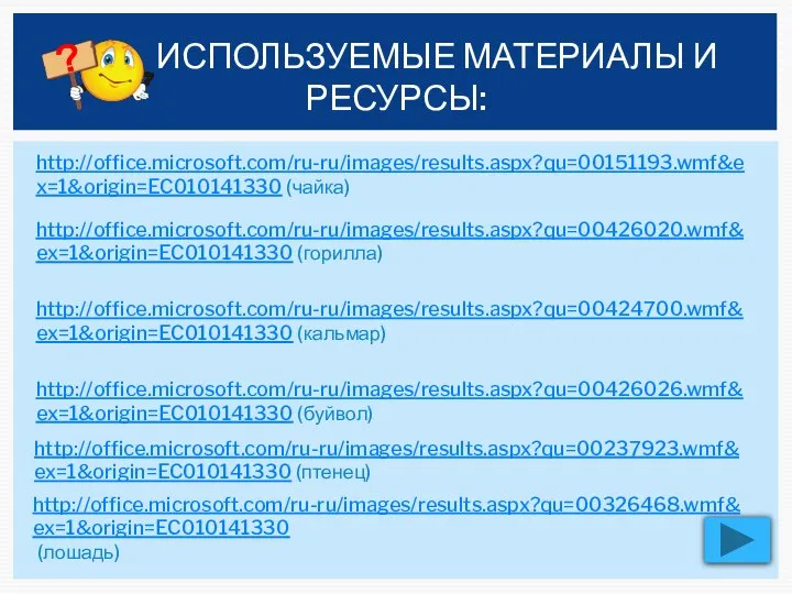 http://office.microsoft.com/ru-ru/images/results.aspx?qu=00151193.wmf&ex=1&origin=EC010141330 (чайка) http://office.microsoft.com/ru-ru/images/results.aspx?qu=00426020.wmf&ex=1&origin=EC010141330 (горилла) http://office.microsoft.com/ru-ru/images/results.aspx?qu=00424700.wmf&ex=1&origin=EC010141330 (кальмар) http://office.microsoft.com/ru-ru/images/results.aspx?qu=00426026.wmf&ex=1&origin=EC010141330 (буйвол) ИСПОЛЬЗУЕМЫЕ МАТЕРИАЛЫ И РЕСУРСЫ: http://office.microsoft.com/ru-ru/images/results.aspx?qu=00237923.wmf&ex=1&origin=EC010141330 (птенец) http://office.microsoft.com/ru-ru/images/results.aspx?qu=00326468.wmf&ex=1&origin=EC010141330 (лошадь)