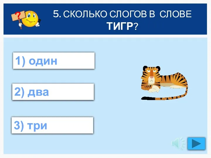 5. СКОЛЬКО СЛОГОВ В СЛОВЕ ТИГР? 2) два 1) один 3) три