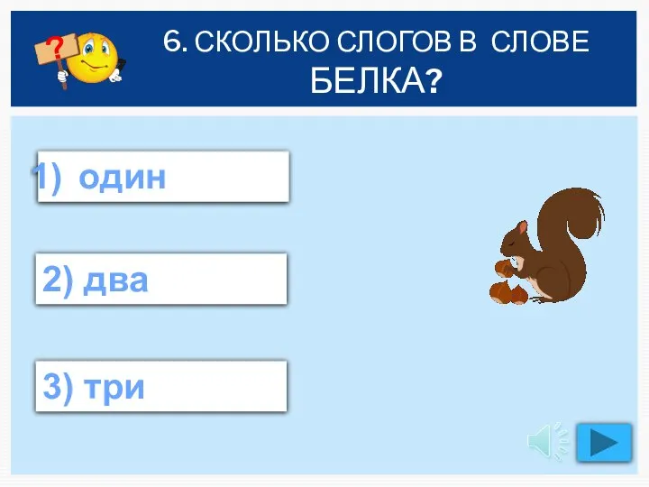 6. СКОЛЬКО СЛОГОВ В СЛОВЕ БЕЛКА? один 2) два 3) три