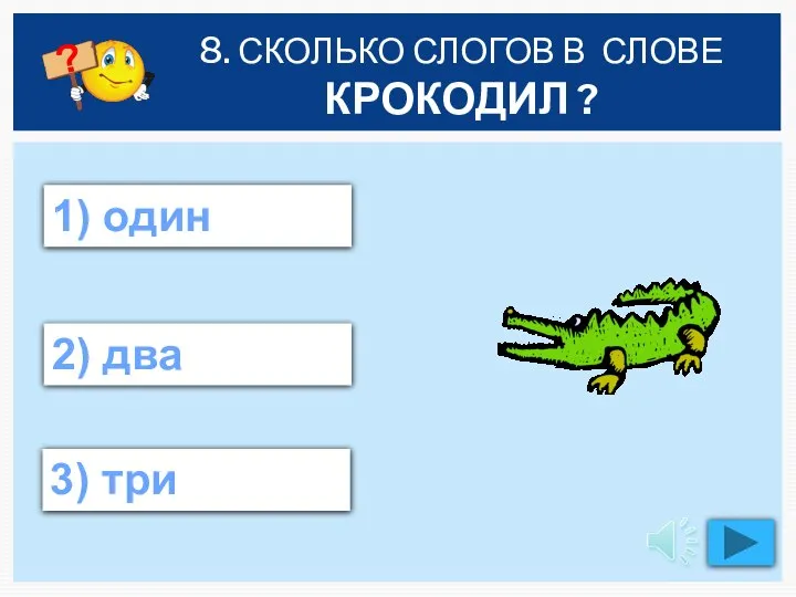 8. СКОЛЬКО СЛОГОВ В СЛОВЕ КРОКОДИЛ ? 1) один 3) три 2) два