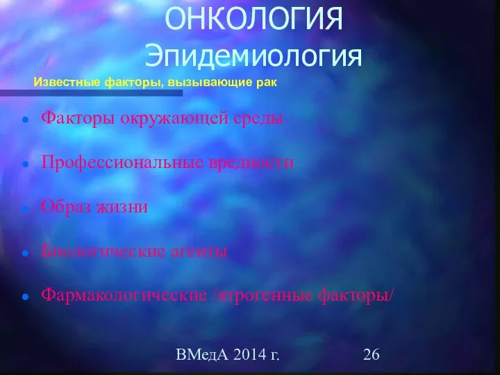 ВМедА 2014 г. ОНКОЛОГИЯ Эпидемиология Факторы окружающей среды Профессиональные вредности Образ жизни