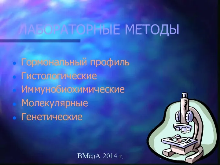 ВМедА 2014 г. ЛАБОРАТОРНЫЕ МЕТОДЫ Гормональный профиль Гистологические Иммунобиохимические Молекулярные Генетические