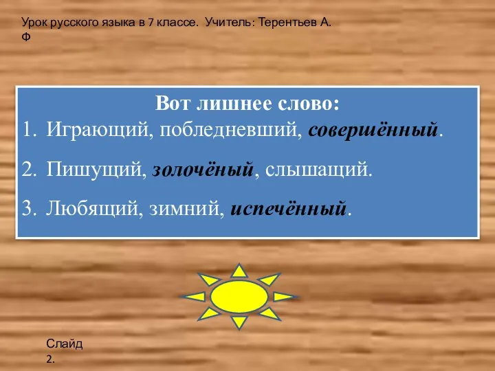 Вот лишнее слово: 1. Играющий, побледневший, совершённый. 2. Пишущий, золочёный, слышащий. 3.