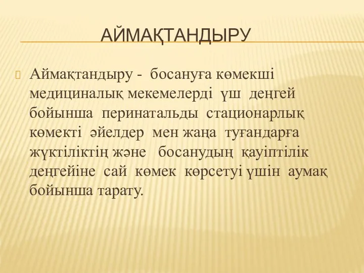 АЙМАҚТАНДЫРУ Аймақтандыру - босануға көмекші медициналық мекемелерді үш деңгей бойынша перинатальды стационарлық