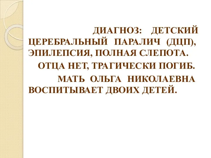 ДИАГНОЗ: ДЕТСКИЙ ЦЕРЕБРАЛЬНЫЙ ПАРАЛИЧ (ДЦП), ЭПИЛЕПСИЯ, ПОЛНАЯ СЛЕПОТА. ОТЦА НЕТ, ТРАГИЧЕСКИ ПОГИБ.