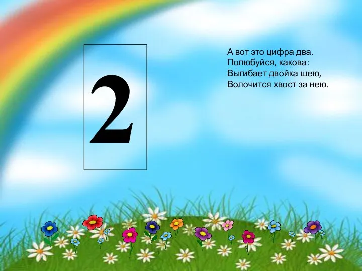 2 А вот это цифра два. Полюбуйся, какова: Выгибает двойка шею, Волочится хвост за нею.
