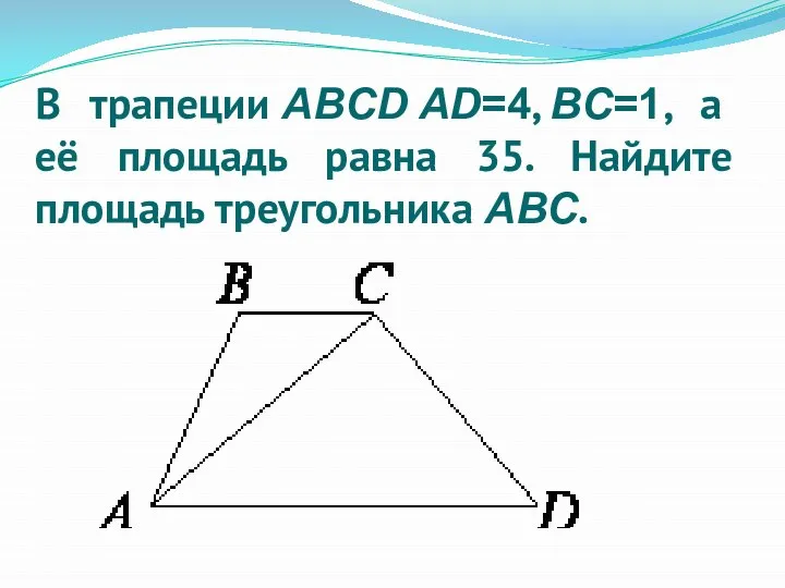 В трапеции ABCD AD=4, BC=1, а её площадь равна 35. Найдите площадь треугольника ABC.