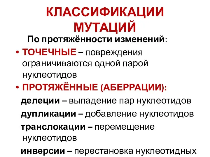 КЛАССИФИКАЦИИ МУТАЦИЙ По протяжённости изменений: ТОЧЕЧНЫЕ – повреждения ограничиваются одной парой нуклеотидов