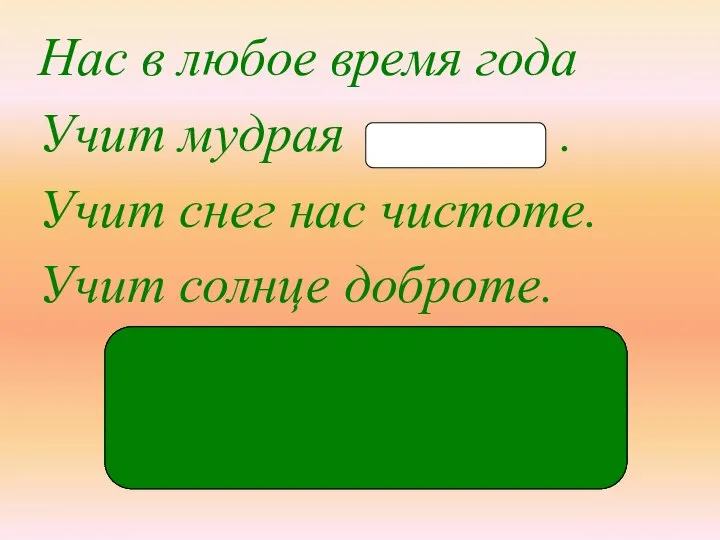 при-ро́-да Нас в любое время года Учит мудрая . Учит снег нас