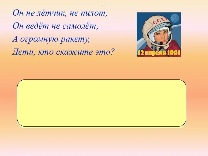 Он не лётчик, не пилот, Он ведёт не самолёт, А огромную ракету,