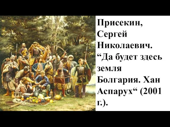 Присекин, Сергей Николаевич. “Да будет здесь земля Болгария. Хан Аспарух“ (2001 г.).