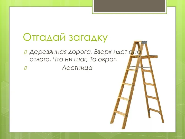 Отгадай загадку Деревянная дорога, Вверх идет она отлого. Что ни шаг, То овраг. Лестница